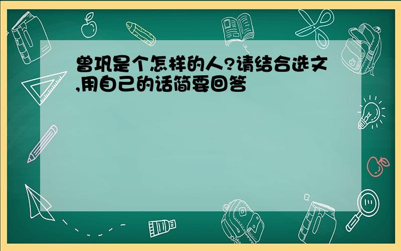 曾巩是个怎样的人?请结合选文,用自己的话简要回答