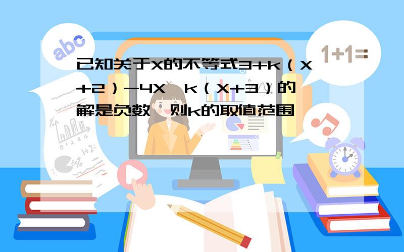 已知关于X的不等式3+k（X+2）-4X＞k（X+3）的解是负数,则k的取值范围