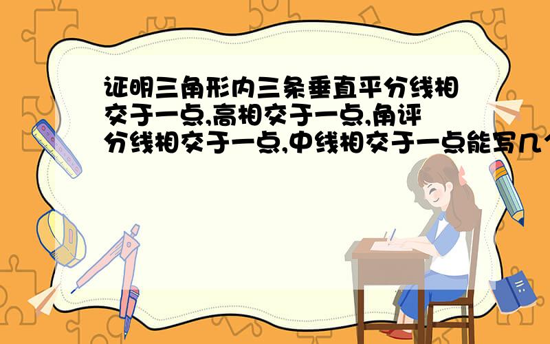 证明三角形内三条垂直平分线相交于一点,高相交于一点,角评分线相交于一点,中线相交于一点能写几个几个