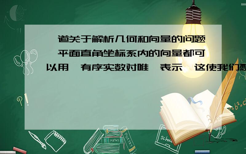 一道关于解析几何和向量的问题,平面直角坐标系内的向量都可以用一有序实数对唯一表示,这使我们想到可以用向量作为解析几何的研究工具.图,设直线l的倾斜角为a（a≠90°）在l上任其两个