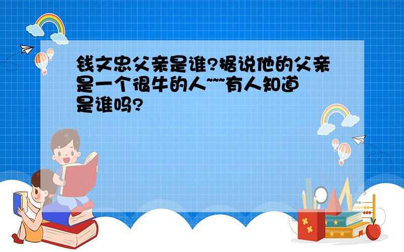 钱文忠父亲是谁?据说他的父亲是一个很牛的人~~~有人知道是谁吗?