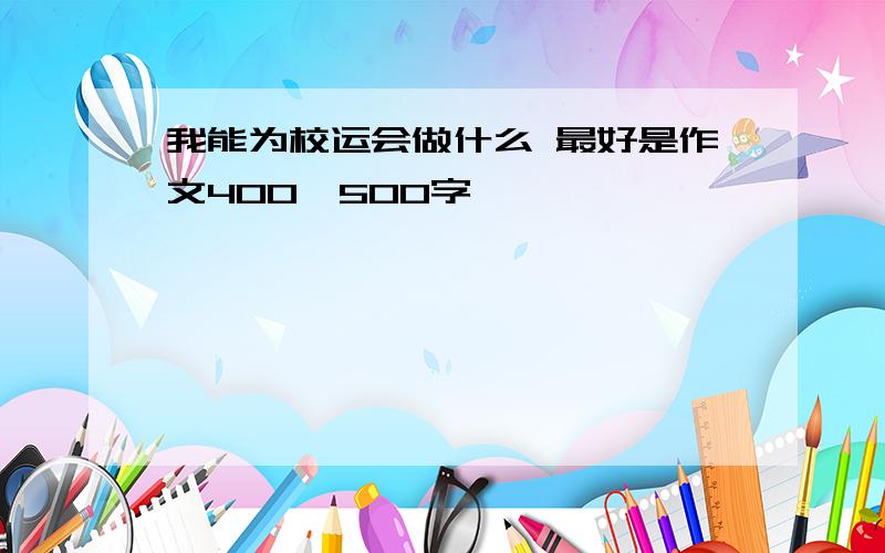 我能为校运会做什么 最好是作文400—500字