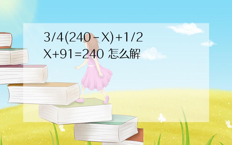 3/4(240-X)+1/2X+91=240 怎么解