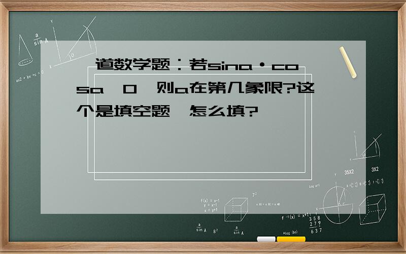 一道数学题：若sina·cosa>0,则a在第几象限?这个是填空题,怎么填?