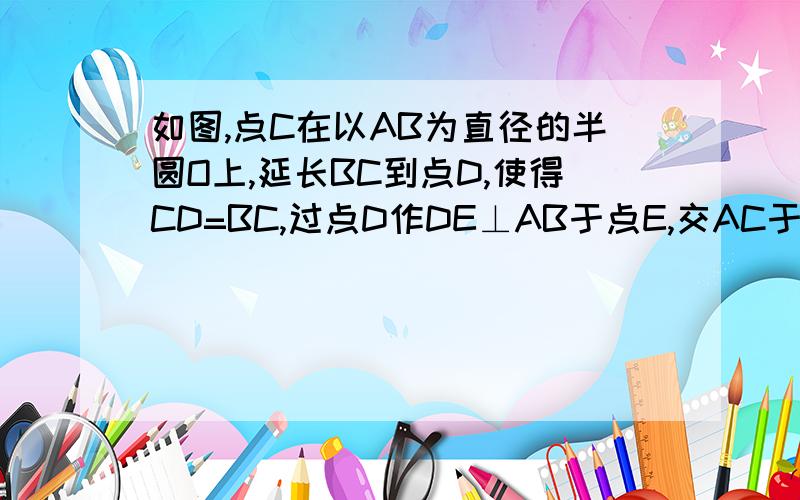 如图,点C在以AB为直径的半圆O上,延长BC到点D,使得CD=BC,过点D作DE⊥AB于点E,交AC于点F,点G为DF的中点,连接CG、OF、FB   （1）求证：CG是⊙O的切线；（2）若△AFB的面积是△DCG的面积的2倍,求证：OF∥