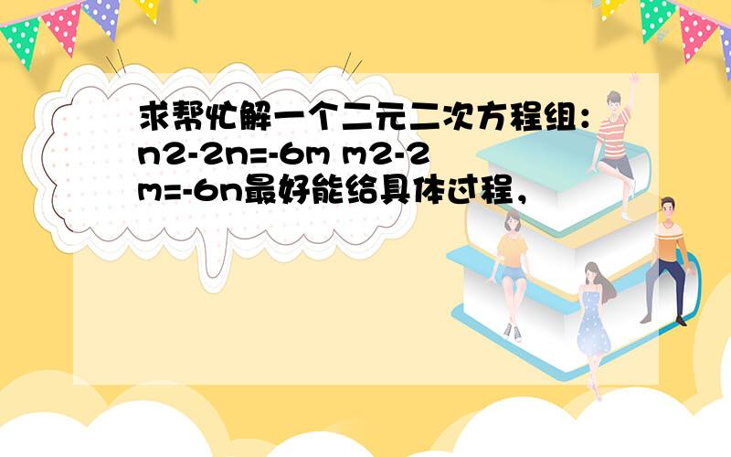 求帮忙解一个二元二次方程组：n2-2n=-6m m2-2m=-6n最好能给具体过程，