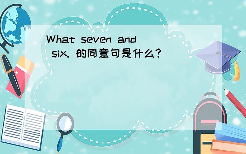 What seven and six. 的同意句是什么?