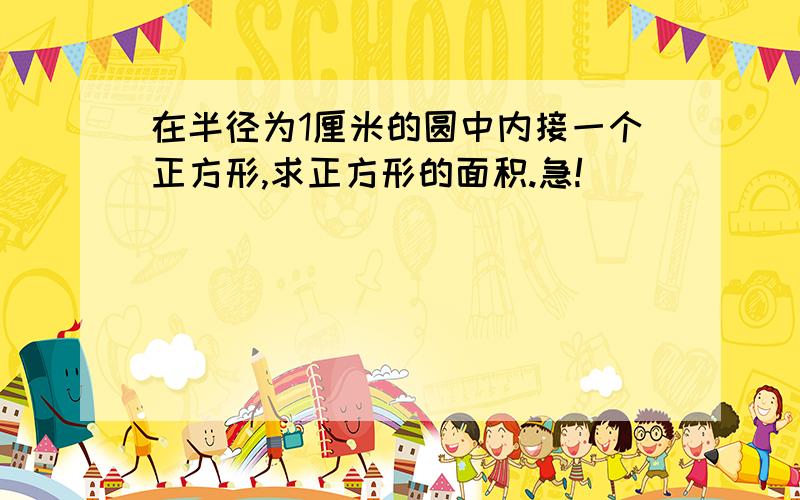 在半径为1厘米的圆中内接一个正方形,求正方形的面积.急!