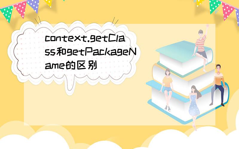 context.getClass和getPackageName的区别