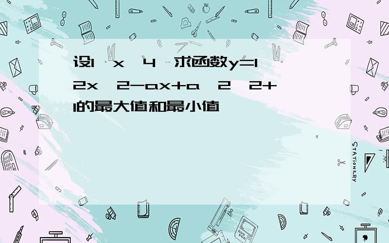 设1≦x≦4,求函数y=1∕2x^2-ax+a^2∕2+1的最大值和最小值