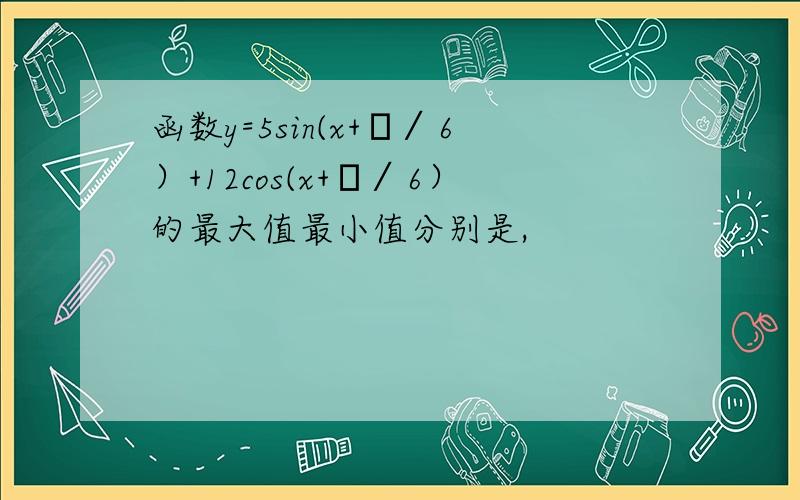 函数y=5sin(x+π∕6）+12cos(x+π∕6）的最大值最小值分别是,