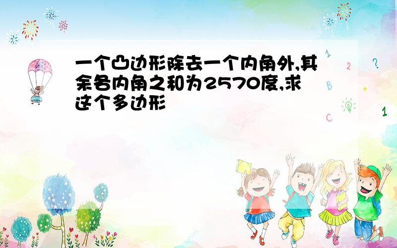 一个凸边形除去一个内角外,其余各内角之和为2570度,求这个多边形