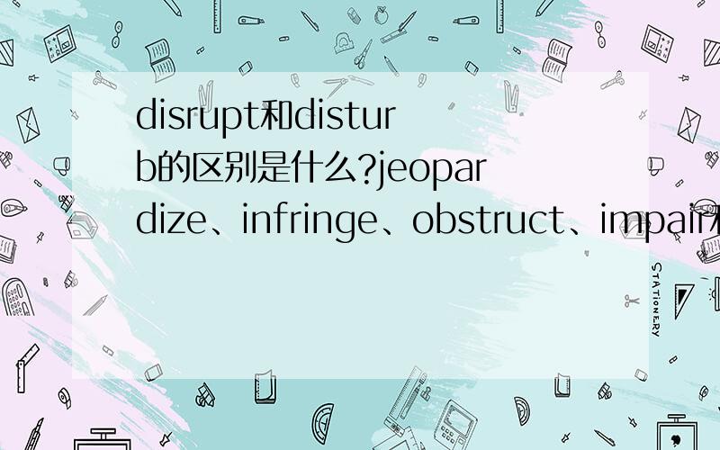 disrupt和disturb的区别是什么?jeopardize、infringe、obstruct、impair和violate的区别又是什么……