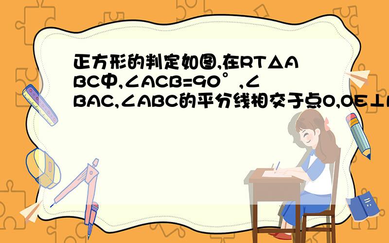 正方形的判定如图,在RT△ABC中,∠ACB=90°,∠BAC,∠ABC的平分线相交于点O,OE⊥BC,OF⊥AC,垂足分别为E,F.求证：四边形CEOF是正方形.（上传不了图,所以没图,抱歉）