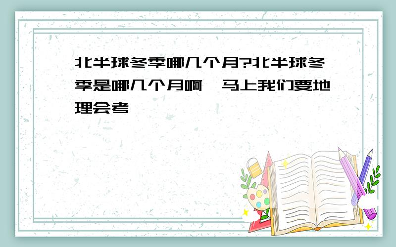 北半球冬季哪几个月?北半球冬季是哪几个月啊,马上我们要地理会考,