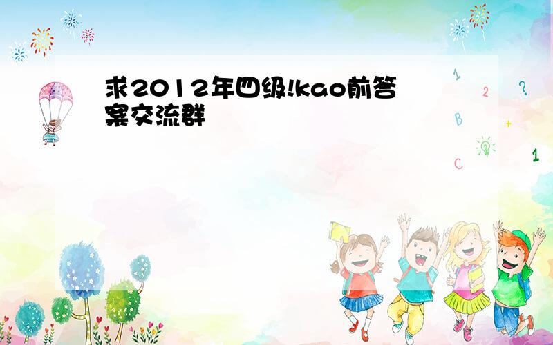 求2012年四级!kao前答案交流群