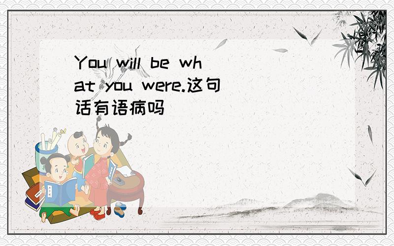 You will be what you were.这句话有语病吗