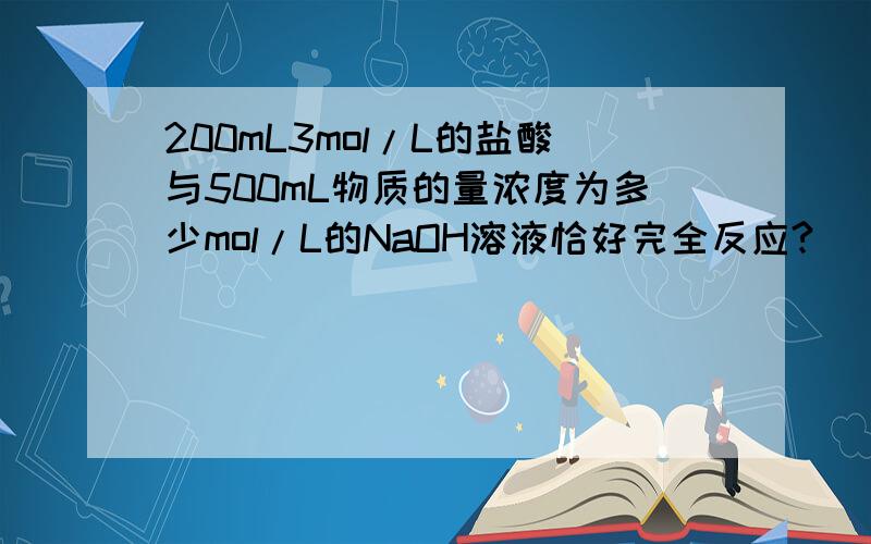 200mL3mol/L的盐酸与500mL物质的量浓度为多少mol/L的NaOH溶液恰好完全反应?