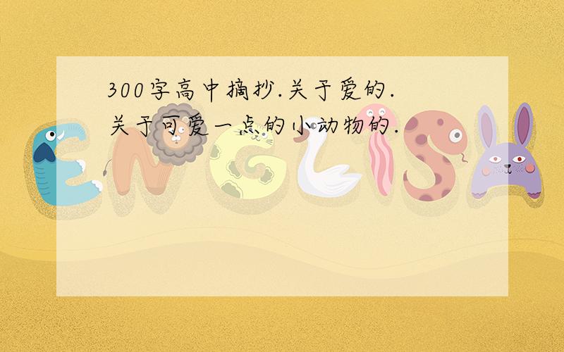 300字高中摘抄.关于爱的.关于可爱一点的小动物的.