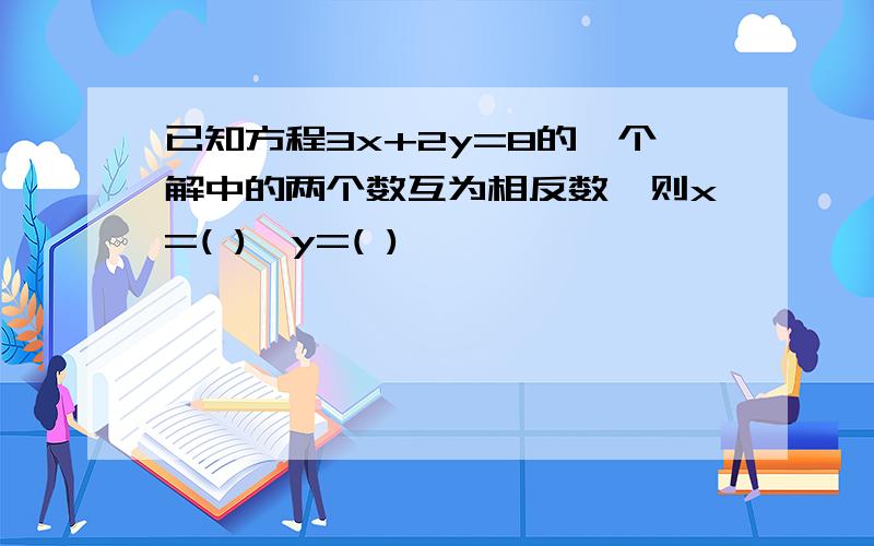 已知方程3x+2y=8的一个解中的两个数互为相反数,则x=( ),y=( )