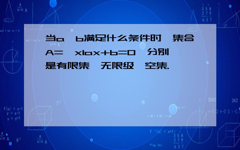 当a,b满足什么条件时,集合A={xlax+b=0}分别是有限集、无限级、空集.