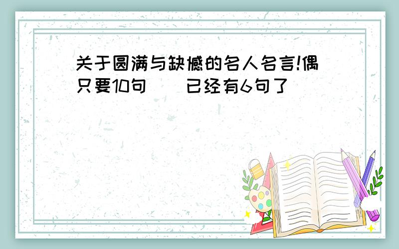 关于圆满与缺憾的名人名言!偶只要10句``已经有6句了