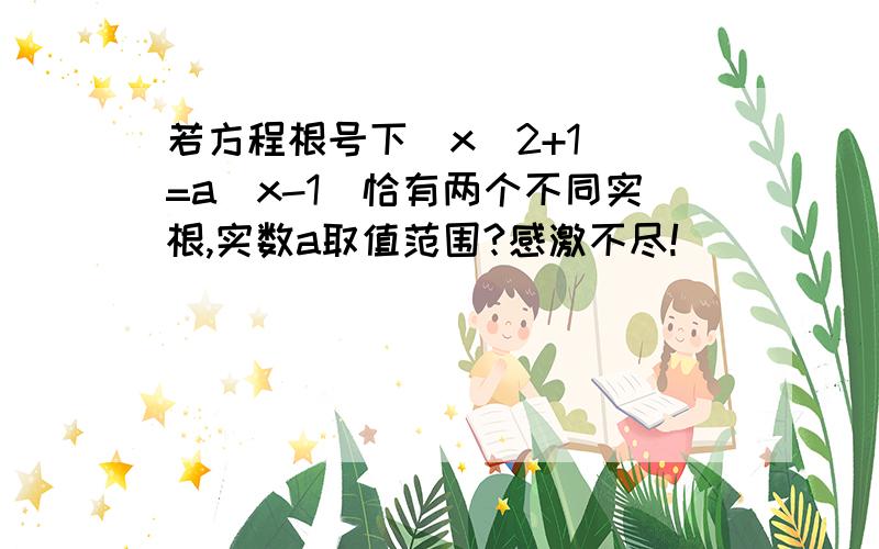 若方程根号下(x^2+1) =a(x-1)恰有两个不同实根,实数a取值范围?感激不尽!