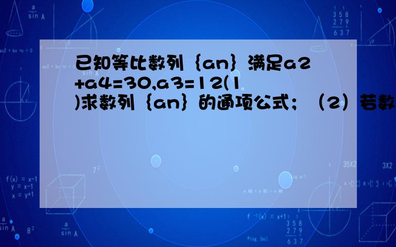 已知等比数列｛an｝满足a2+a4=30,a3=12(1)求数列｛an｝的通项公式；（2）若数列｛an｝单调递增,bn=nan,求｛bn｝的前n项和Sn.