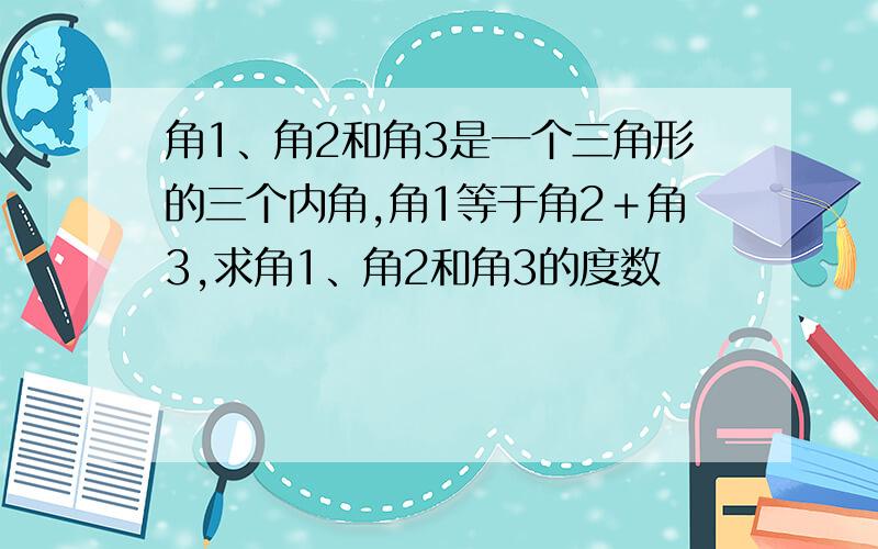 角1、角2和角3是一个三角形的三个内角,角1等于角2＋角3,求角1、角2和角3的度数