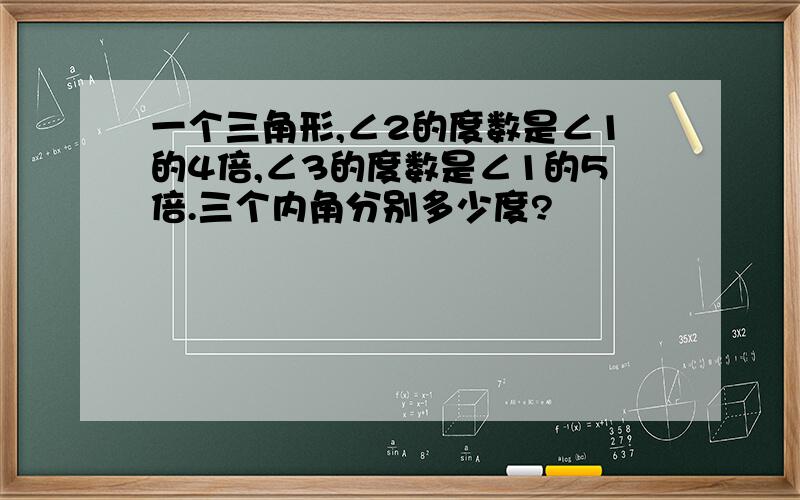 一个三角形,∠2的度数是∠1的4倍,∠3的度数是∠1的5倍.三个内角分别多少度?