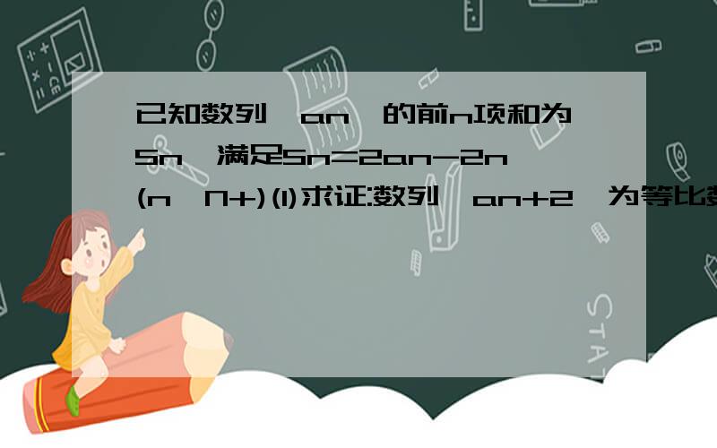 已知数列{an}的前n项和为Sn,满足Sn=2an-2n(n∈N+)(1)求证:数列{an+2}为等比数列;(2)若数列{bn}满足bn=log2(an+2),Tn为数列{bn/(an+2)}的前n项和,求证：Tn≥1/2