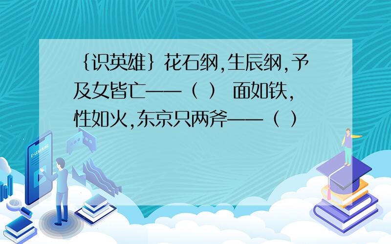 ｛识英雄｝花石纲,生辰纲,予及女皆亡——（ ） 面如铁,性如火,东京只两斧——（ ）