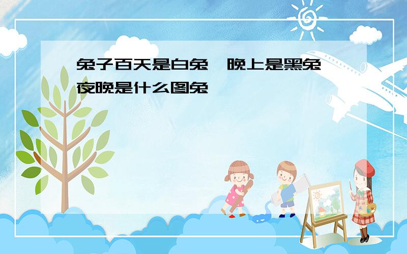 兔子百天是白兔,晚上是黑兔,夜晚是什么图兔