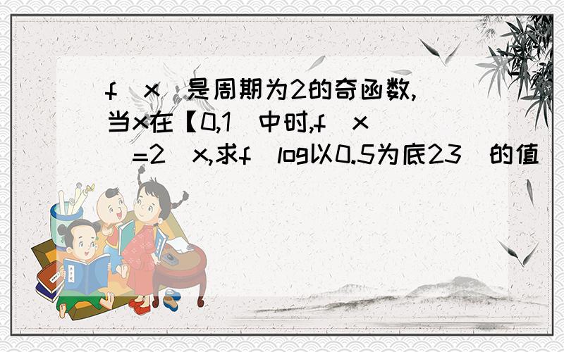 f(x)是周期为2的奇函数,当x在【0,1）中时,f(x)=2^x,求f(log以0.5为底23)的值