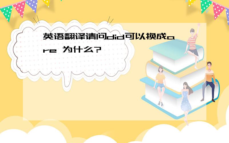 英语翻译请问did可以换成are 为什么?