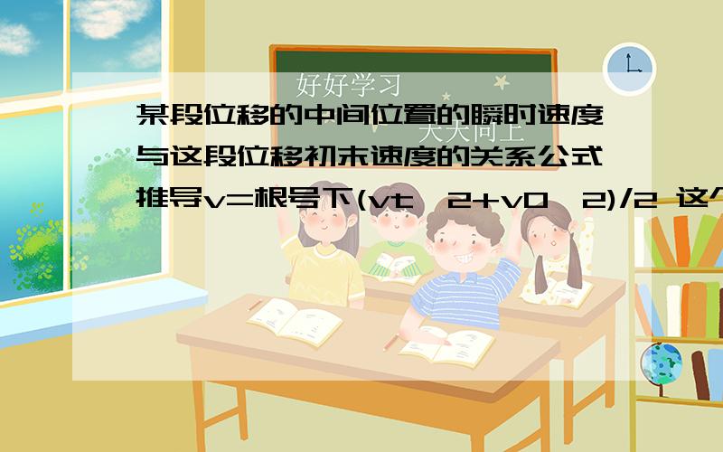 某段位移的中间位置的瞬时速度与这段位移初末速度的关系公式推导v=根号下(vt^2+v0^2)/2 这个的推导过程中,由VT^2-V0^2=2as 是怎么得出 V(S/2)^2-V0^2=2a*S/2