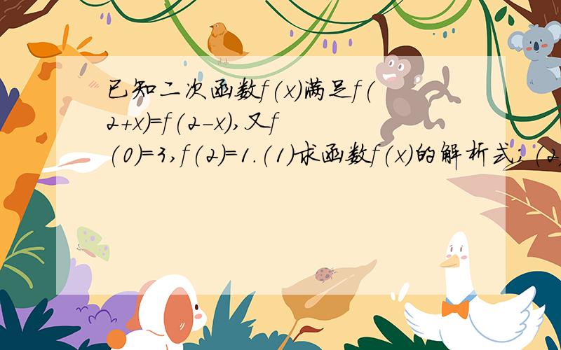 已知二次函数f(x)满足f(2+x)=f(2-x),又f(0)=3,f(2)=1.(1)求函数f(x)的解析式；(2)若f(x)在[0,m]上的最小值为1，求m的取值范围