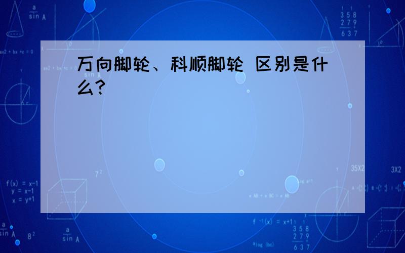 万向脚轮、科顺脚轮 区别是什么?