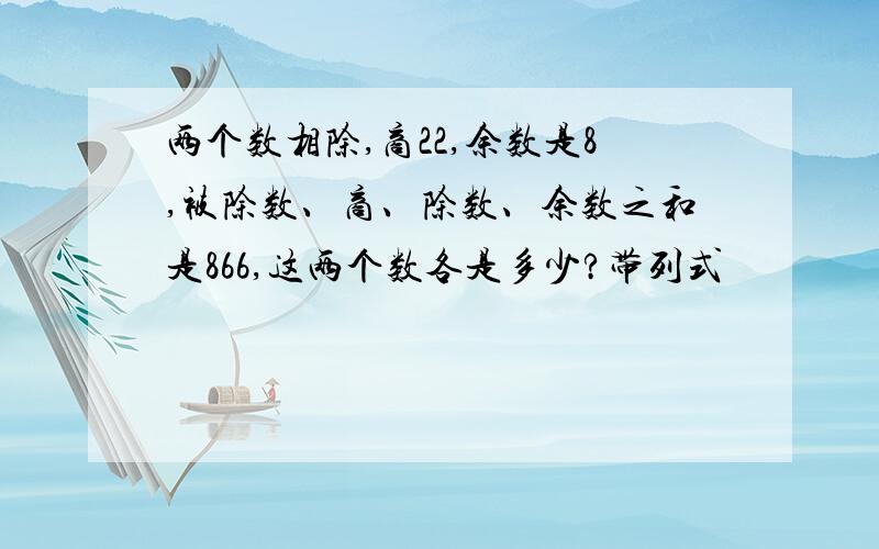 两个数相除,商22,余数是8,被除数、商、除数、余数之和是866,这两个数各是多少?带列式