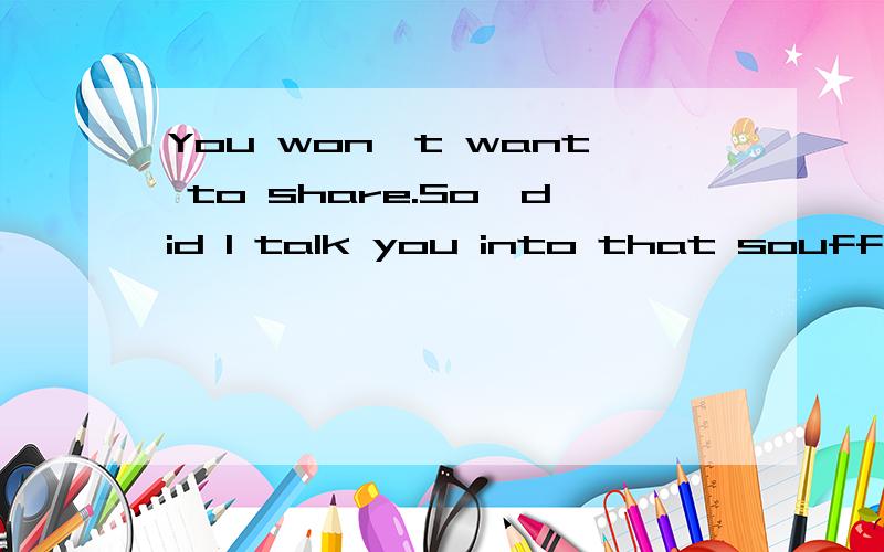 You won't want to share.So,did I talk you into that souffle?- Uh,yeah,two.- Good call.You won't want to share.上面是老妈第一集的字幕,其中You won't want to share.查了下翻译,解释为不能分享,但是放到视频里感觉有点解