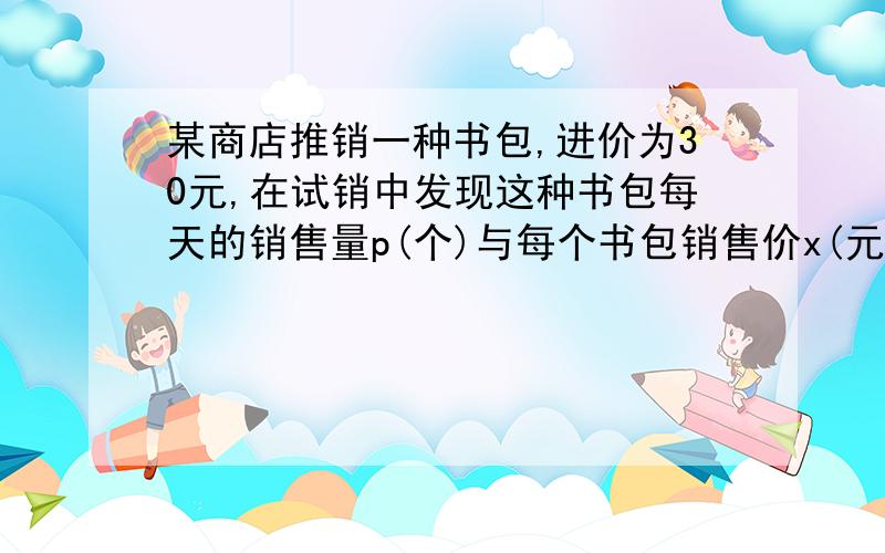 某商店推销一种书包,进价为30元,在试销中发现这种书包每天的销售量p(个)与每个书包销售价x(元)满足一次函数关系式.当定价为35元时,每天销售30个,定价为37元时,每天销售26个,问如果要保证