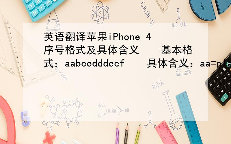 英语翻译苹果iPhone 4序号格式及具体含义　　基本格式：aabccdddeef　　具体含义：aa=plant　　b=Year　　cc=Week　　ddd=unique identifier　　EE=Color　　f=cut memory翻译成中文的啊!