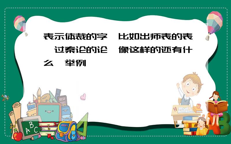 表示体裁的字,比如出师表的表,过秦论的论…像这样的还有什么,举例