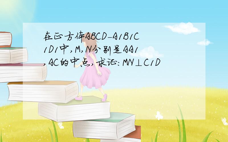 在正方体ABCD-A1B1C1D1中,M,N分别是AA1,AC的中点,求证:MN⊥C1D