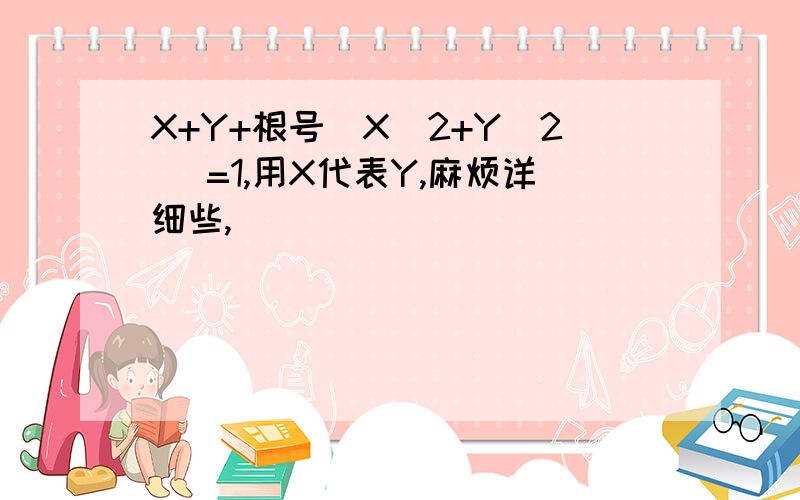 X+Y+根号（X^2+Y^2 ）=1,用X代表Y,麻烦详细些,