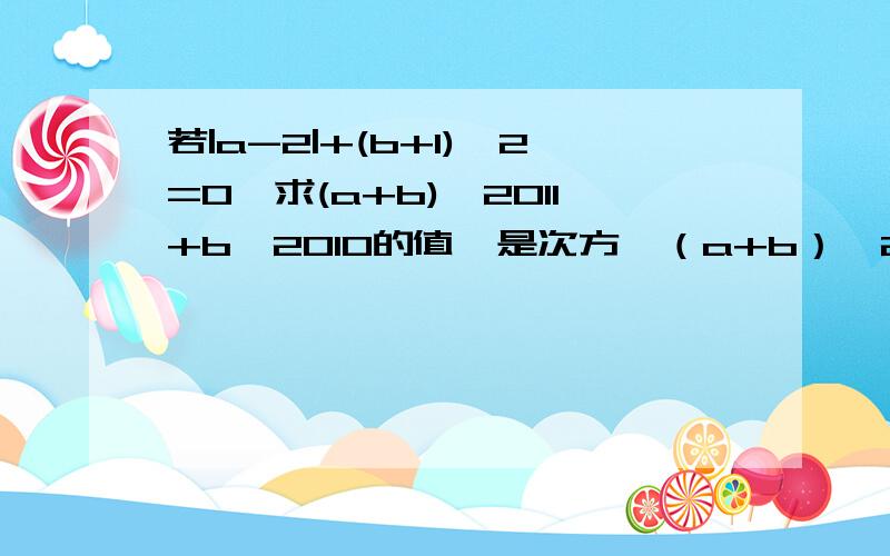 若|a-2|+(b+1)^2=0,求(a+b)^2011+b^2010的值^是次方,（a+b）^2011指（a+b）的2011次方答好的+分