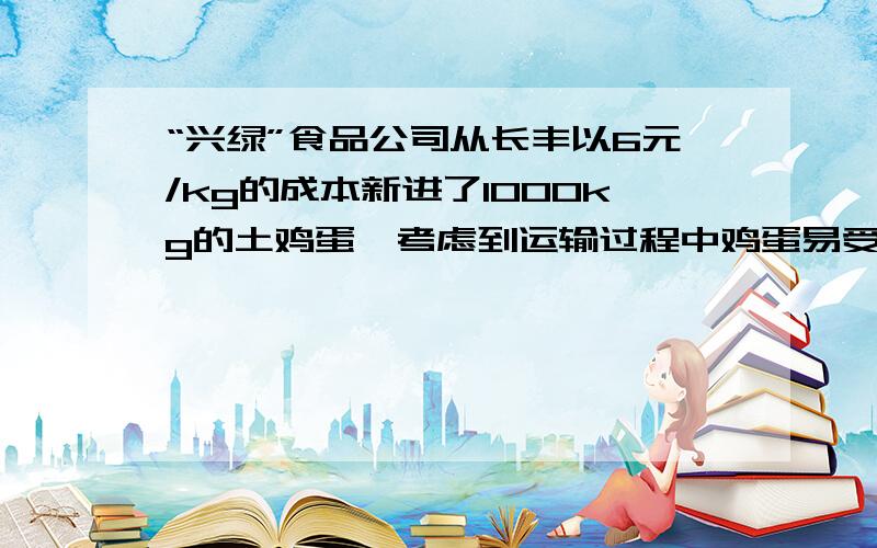 “兴绿”食品公司从长丰以6元/kg的成本新进了1000kg的土鸡蛋,考虑到运输过程中鸡蛋易受到损坏.销售人员从所有土鸡蛋中随机抽取若干,进行“土鸡蛋损坏率”统计,以便确定销售价,下表是所