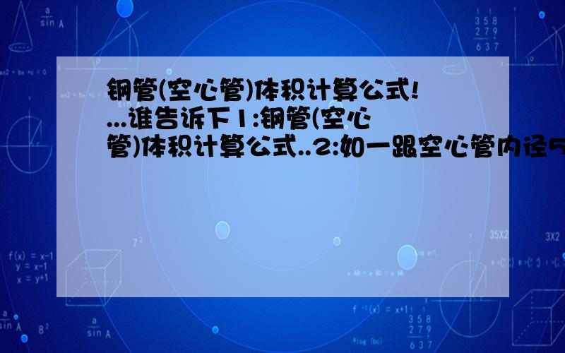 钢管(空心管)体积计算公式!...谁告诉下1:钢管(空心管)体积计算公式..2:如一跟空心管内径50,外径60长100 ,求它体积.