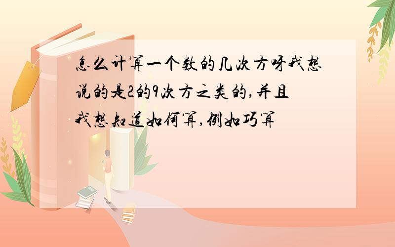 怎么计算一个数的几次方呀我想说的是2的9次方之类的,并且我想知道如何算,例如巧算