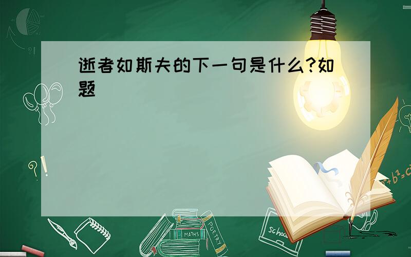 逝者如斯夫的下一句是什么?如题